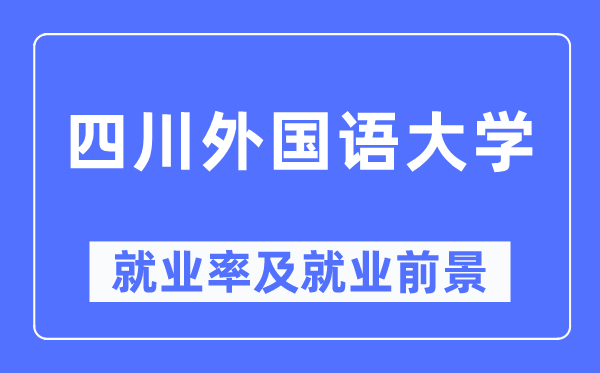 四川外國語大學就業(yè)率及就業(yè)前景怎么樣,好就業(yè)嗎？