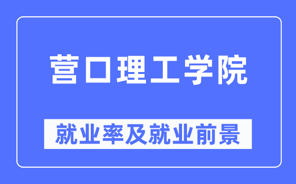 營口理工學院就業(yè)率及就業(yè)前景怎么樣,好就業(yè)嗎？
