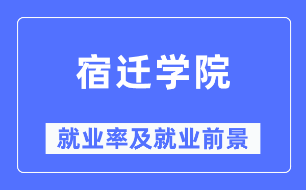 宿遷學(xué)院就業(yè)率及就業(yè)前景怎么樣,好就業(yè)嗎？