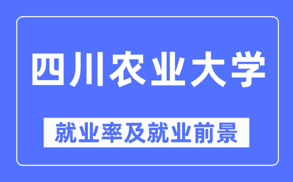 四川農(nóng)業(yè)大學就業(yè)率及就業(yè)前景怎么樣,好就業(yè)嗎？