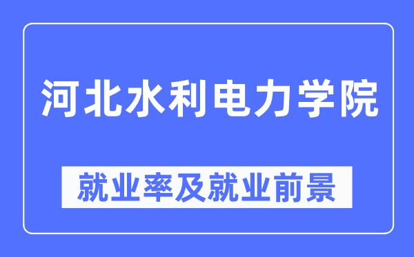 河北水利電力學院就業(yè)率及就業(yè)前景怎么樣,好就業(yè)嗎？