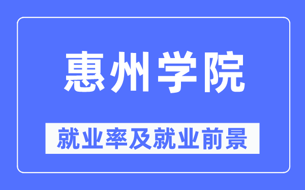 惠州學(xué)院就業(yè)率及就業(yè)前景怎么樣,好就業(yè)嗎？