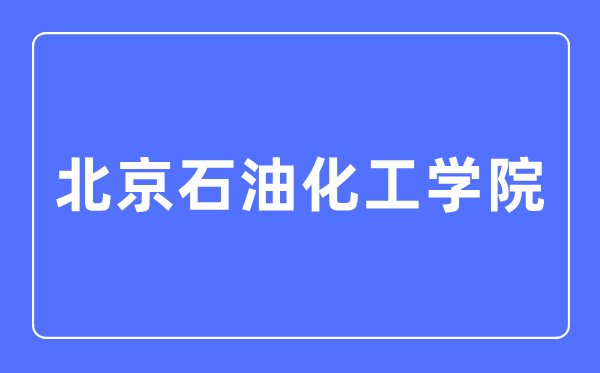 北京石油化工學(xué)院是幾本一本還是二本,北京石油化工學(xué)院怎么樣？