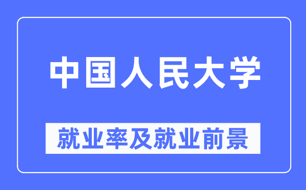 中國人民大學(xué)就業(yè)率及就業(yè)前景怎么樣,好就業(yè)嗎？
