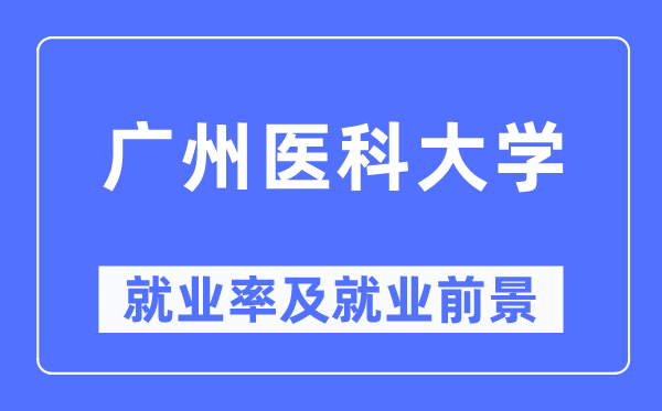 廣州醫(yī)科大學(xué)就業(yè)率及就業(yè)前景怎么樣,好就業(yè)嗎？