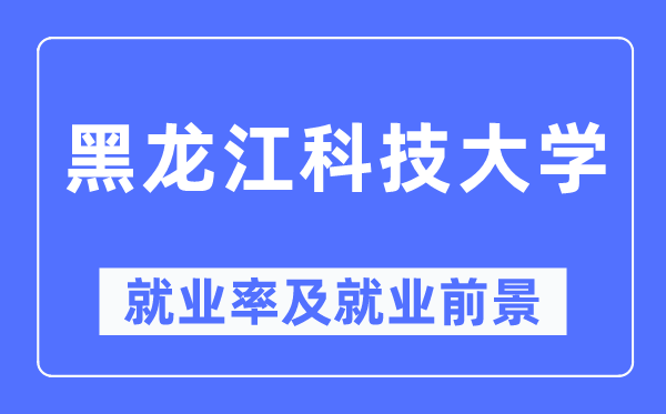 黑龍江科技大學(xué)就業(yè)率及就業(yè)前景怎么樣,好就業(yè)嗎？