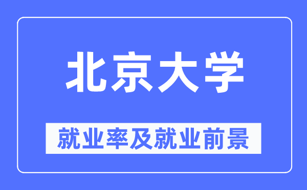 北京大學就業(yè)率及就業(yè)前景怎么樣,好就業(yè)嗎？