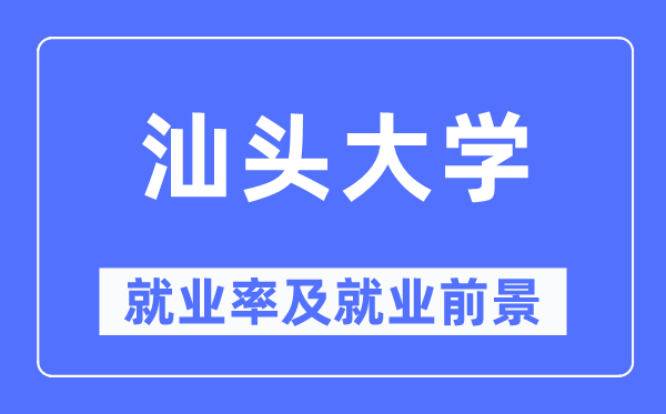 汕頭大學(xué)就業(yè)率及就業(yè)前景怎么樣,好就業(yè)嗎？