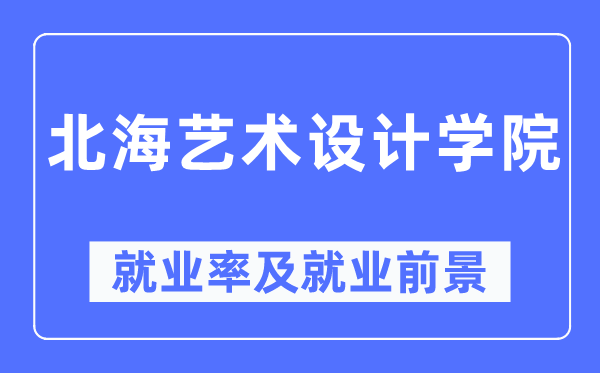 北海藝術(shù)設(shè)計(jì)學(xué)院就業(yè)率及就業(yè)前景怎么樣,好就業(yè)嗎？