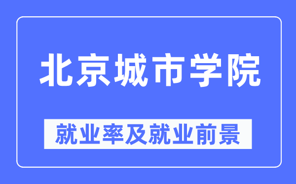 北京城市學(xué)院就業(yè)率及就業(yè)前景怎么樣,好就業(yè)嗎？