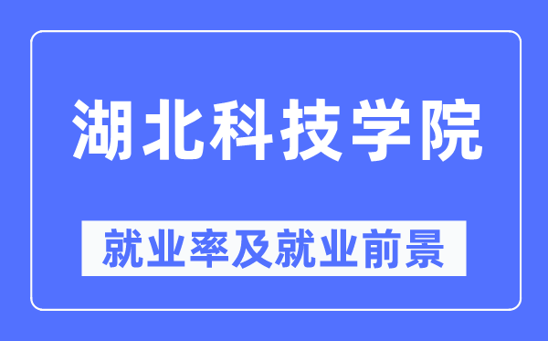 湖北科技學(xué)院就業(yè)率及就業(yè)前景怎么樣,好就業(yè)嗎？