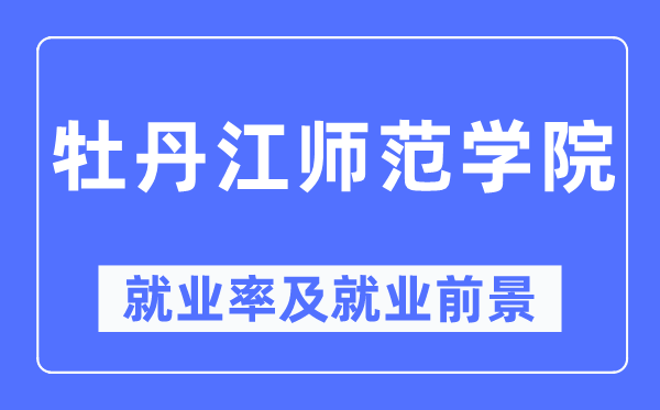 牡丹江師范學院就業(yè)率及就業(yè)前景怎么樣,好就業(yè)嗎？