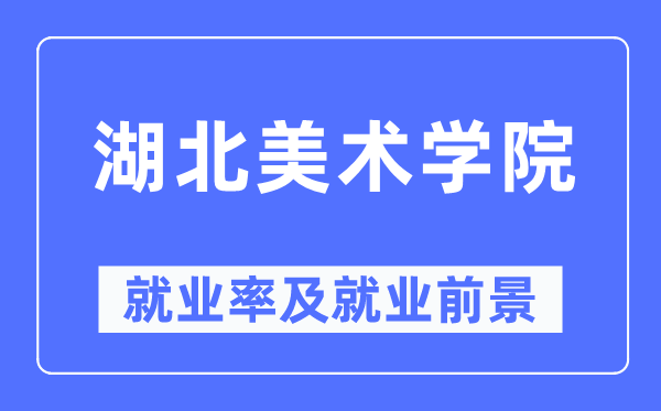 湖北美術(shù)學(xué)院就業(yè)率及就業(yè)前景怎么樣,好就業(yè)嗎？