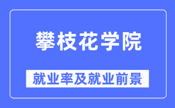 攀枝花學(xué)院就業(yè)率及就業(yè)前景怎么樣,好就業(yè)嗎？