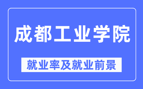 成都工業(yè)學(xué)院就業(yè)率及就業(yè)前景怎么樣,好就業(yè)嗎？