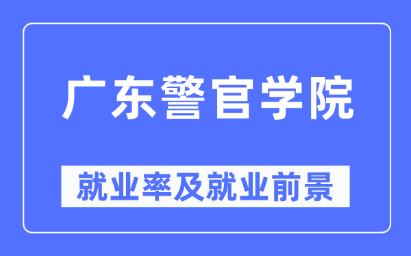 廣東警官學(xué)院就業(yè)率及就業(yè)前景怎么樣,好就業(yè)嗎？