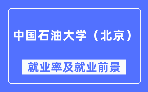 中國石油大學(xué)（北京）就業(yè)率及就業(yè)前景怎么樣,好就業(yè)嗎？