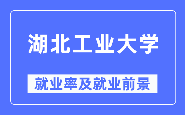 湖北工業(yè)大學(xué)就業(yè)率及就業(yè)前景怎么樣,好就業(yè)嗎？