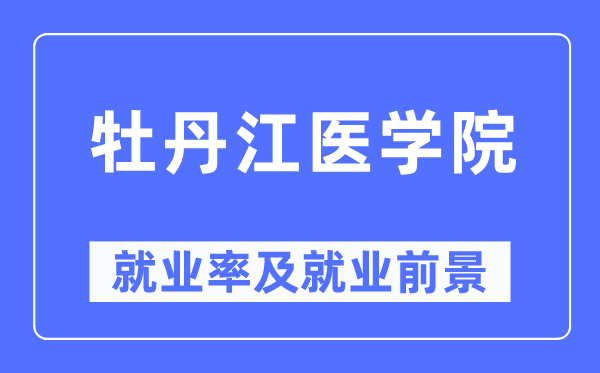牡丹江醫(yī)學(xué)院就業(yè)率及就業(yè)前景怎么樣,好就業(yè)嗎？