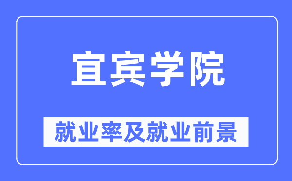宜賓學(xué)院就業(yè)率及就業(yè)前景怎么樣,好就業(yè)嗎？