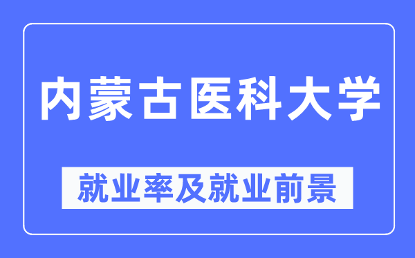 內(nèi)蒙古醫(yī)科大學就業(yè)率及就業(yè)前景怎么樣,好就業(yè)嗎？
