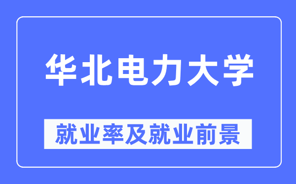 華北電力大學就業(yè)率及就業(yè)前景怎么樣,好就業(yè)嗎？