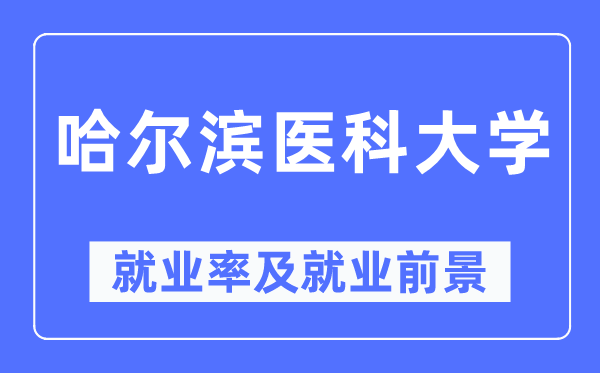 哈爾濱醫(yī)科大學(xué)就業(yè)率及就業(yè)前景怎么樣,好就業(yè)嗎？