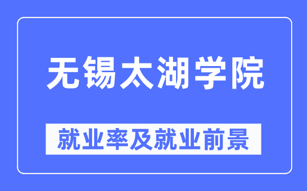 無錫太湖學院就業(yè)率及就業(yè)前景怎么樣,好就業(yè)嗎？