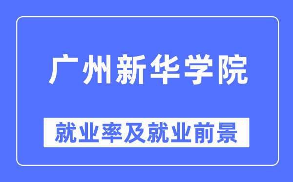 廣州新華學(xué)院就業(yè)率及就業(yè)前景怎么樣,好就業(yè)嗎？