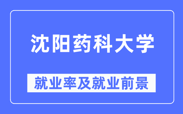 沈陽藥科大學(xué)就業(yè)率及就業(yè)前景怎么樣,好就業(yè)嗎？