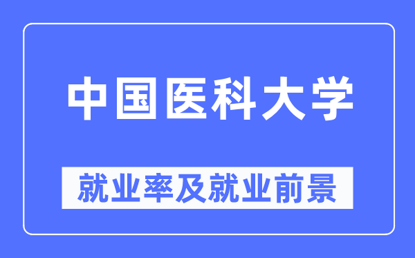 中國(guó)醫(yī)科大學(xué)就業(yè)率及就業(yè)前景怎么樣,好就業(yè)嗎？