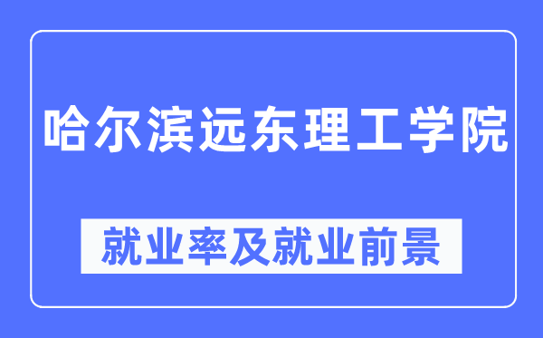 哈爾濱遠(yuǎn)東理工學(xué)院就業(yè)率及就業(yè)前景怎么樣,好就業(yè)嗎？