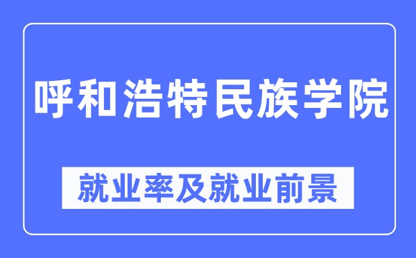 呼和浩特民族學(xué)院就業(yè)率及就業(yè)前景怎么樣,好就業(yè)嗎？