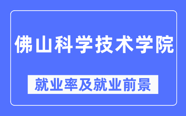 佛山科學(xué)技術(shù)學(xué)院就業(yè)率及就業(yè)前景怎么樣,好就業(yè)嗎？
