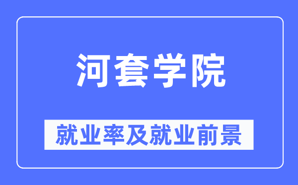 河套學(xué)院就業(yè)率及就業(yè)前景怎么樣,好就業(yè)嗎？
