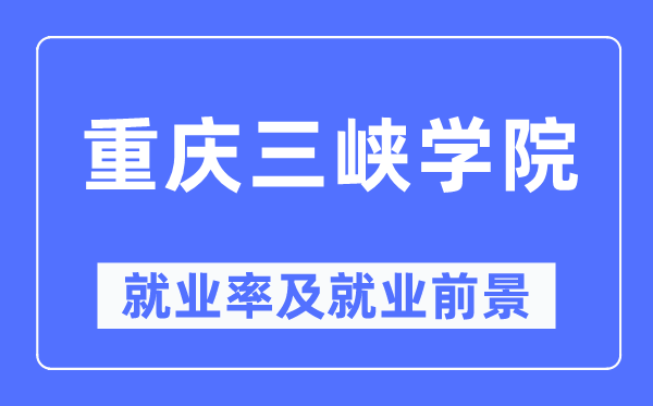 重慶三峽學(xué)院就業(yè)率及就業(yè)前景怎么樣,好就業(yè)嗎？