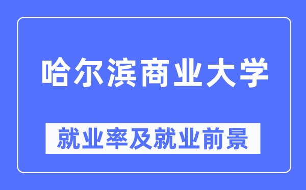 哈爾濱商業(yè)大學就業(yè)率及就業(yè)前景怎么樣,好就業(yè)嗎？
