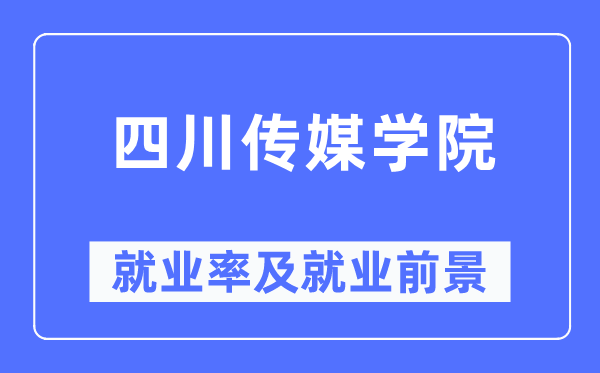 四川傳媒學院就業(yè)率及就業(yè)前景怎么樣,好就業(yè)嗎？