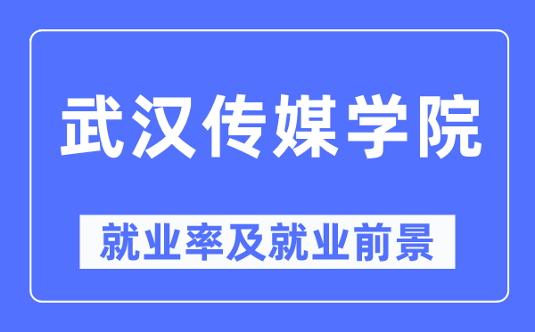 武漢傳媒學(xué)院就業(yè)率及就業(yè)前景怎么樣,好就業(yè)嗎？