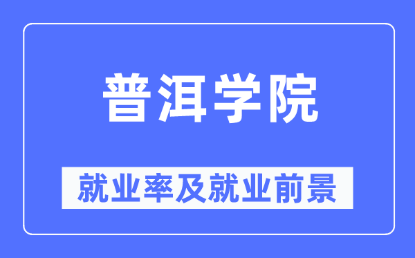 普洱學院就業(yè)率及就業(yè)前景怎么樣,好就業(yè)嗎？
