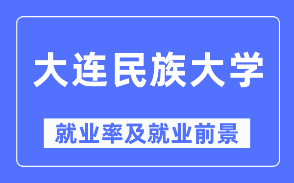 大連民族大學(xué)就業(yè)率及就業(yè)前景怎么樣,好就業(yè)嗎？