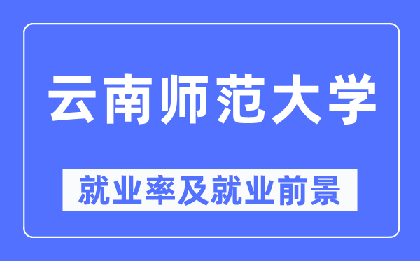 云南師范大學(xué)就業(yè)率及就業(yè)前景怎么樣,好就業(yè)嗎？