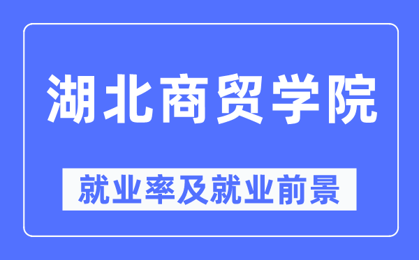 湖北商貿(mào)學(xué)院就業(yè)率及就業(yè)前景怎么樣,好就業(yè)嗎？
