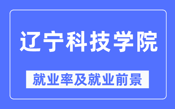 遼寧科技學院就業(yè)率及就業(yè)前景怎么樣,好就業(yè)嗎？