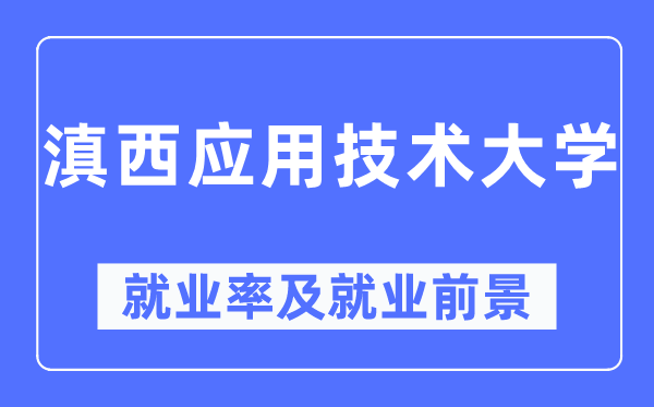 滇西應(yīng)用技術(shù)大學(xué)就業(yè)率及就業(yè)前景怎么樣,好就業(yè)嗎？
