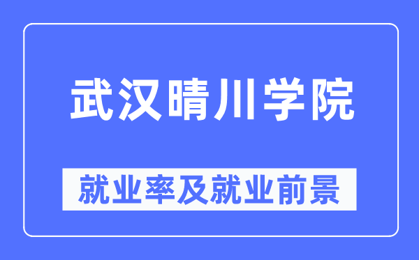 武漢晴川學(xué)院就業(yè)率及就業(yè)前景怎么樣,好就業(yè)嗎？