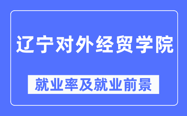 遼寧對外經(jīng)貿(mào)學(xué)院就業(yè)率及就業(yè)前景怎么樣,好就業(yè)嗎？