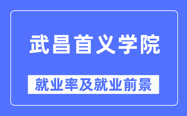 武昌首義學(xué)院就業(yè)率及就業(yè)前景怎么樣,好就業(yè)嗎？