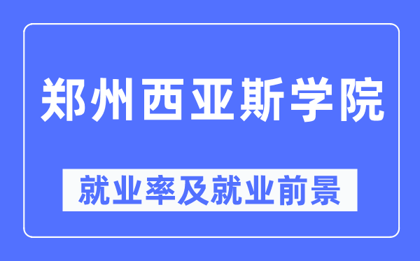 鄭州西亞斯學(xué)院就業(yè)率及就業(yè)前景怎么樣,好就業(yè)嗎？