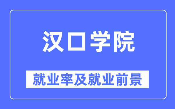 漢口學(xué)院就業(yè)率及就業(yè)前景怎么樣,好就業(yè)嗎？